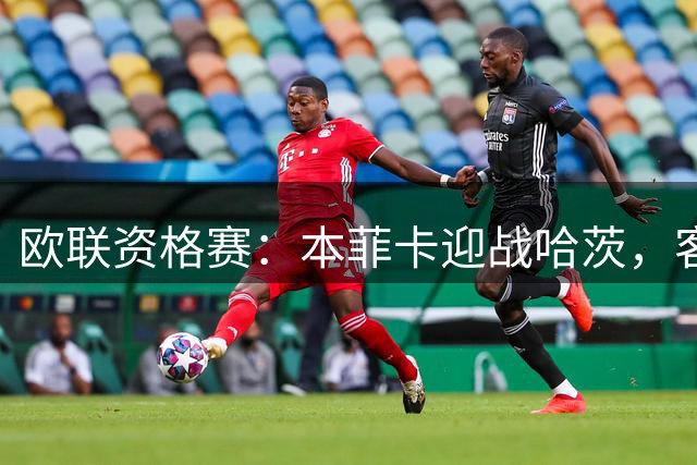 欧联资格赛：本菲卡迎战哈茨，客队防线四人缺阵
