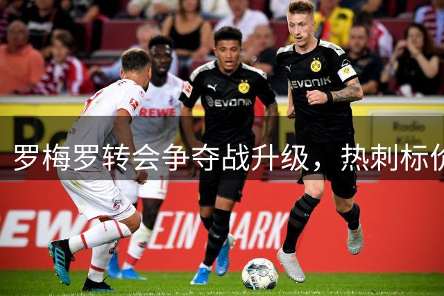 罗梅罗转会争夺战升级，热刺标价4000万欧元引发竞价潮