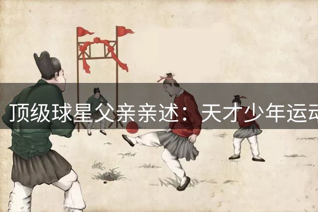 顶级球星父亲亲述：天才少年运动员最需突破的心理瓶颈
